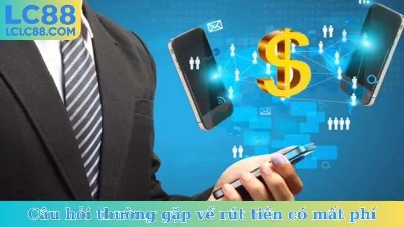Câu hỏi thường gặp về rút tiền có mất phí không