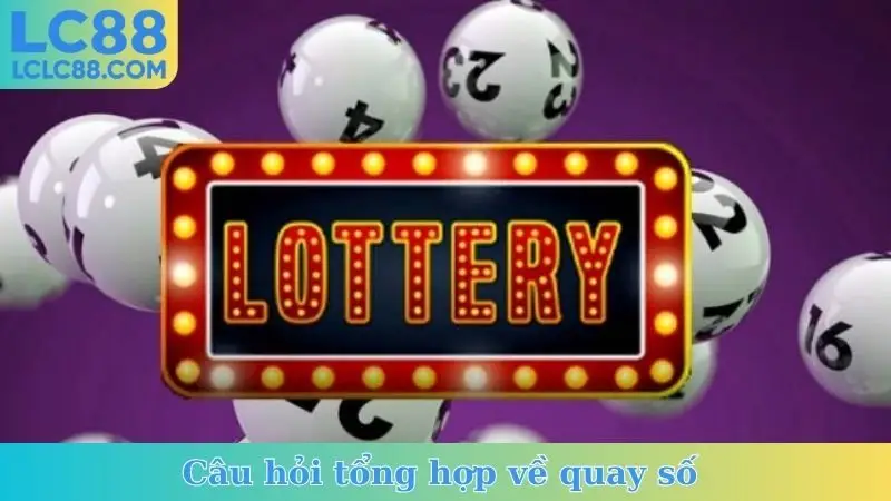 Câu hỏi tổng hợp về quay số