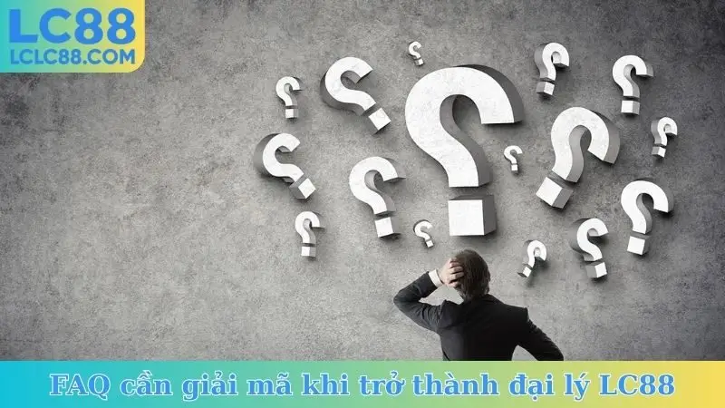 FAQ cần giải mã khi trở thành đại lý LC88