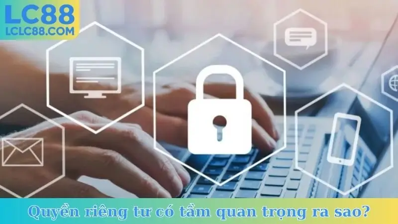 Quyền riêng tư có tầm quan trọng ra sao?
